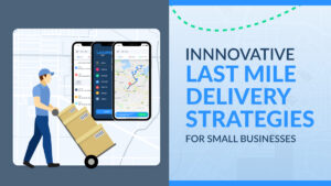 Innovative Last Mile Delivery Strategies for Small Businesses