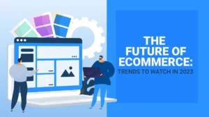 The Future of Ecommerce: Trends to Watch in 2023