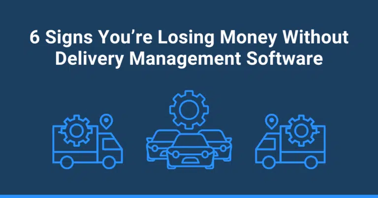 6 Signs You’re Losing Money Without Delivery Management Software
