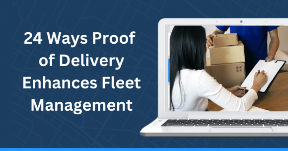 24 Ways Proof of Delivery Enhances Fleet Management