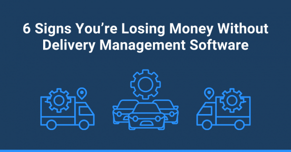 6 Signs You’re Losing Money Without Delivery Management Software