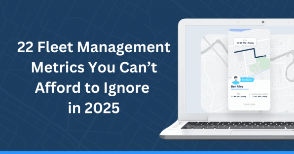 22 Fleet Management Metrics You Can’t Afford to Ignore in 2025