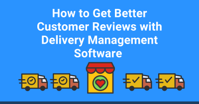 How to Get Better Customer Reviews with Delivery Management Software
